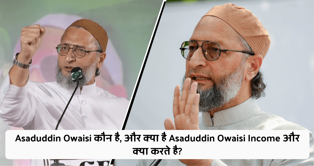 Asaduddin Owaisi कौन है, और क्या है Asaduddin Owaisi Income और क्या करते है?
